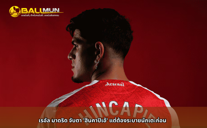 ดูบอลสด เรอัล มาดริด จับตา 'ฮินคาปิเอ้' แต่ต้องระบายนักเตะก่อน
